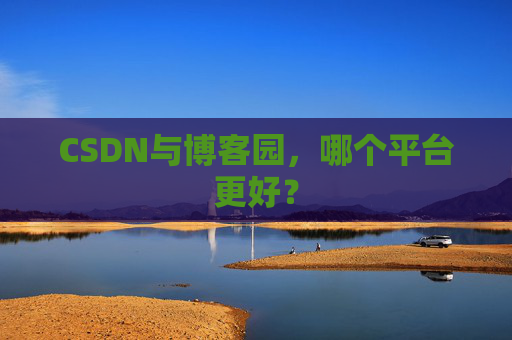 CSDN与博客园，哪个平台更好？