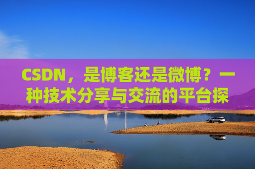 CSDN，是博客还是微博？一种技术分享与交流的平台探讨
