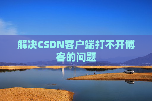 解决CSDN客户端打不开博客的问题
